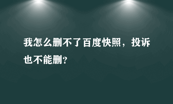 我怎么删不了百度快照，投诉也不能删？