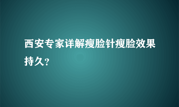 西安专家详解瘦脸针瘦脸效果持久？