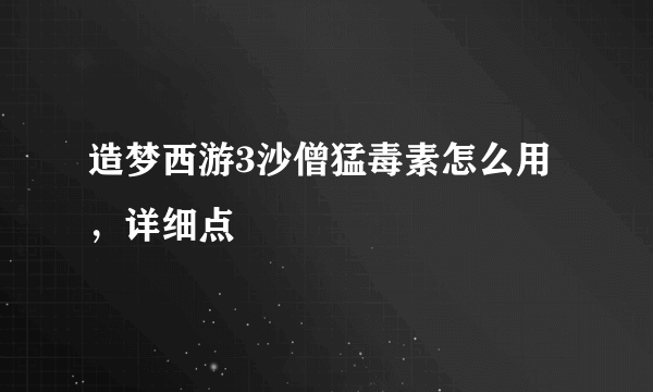 造梦西游3沙僧猛毒素怎么用，详细点