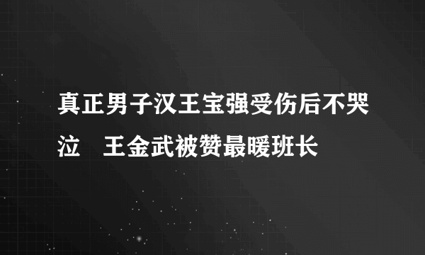 真正男子汉王宝强受伤后不哭泣   王金武被赞最暖班长