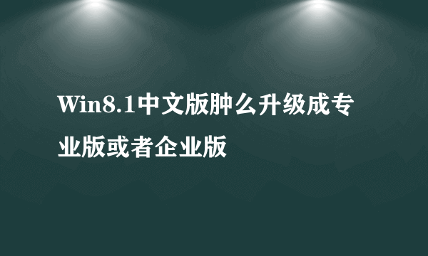 Win8.1中文版肿么升级成专业版或者企业版