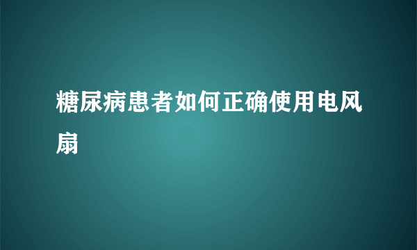 糖尿病患者如何正确使用电风扇