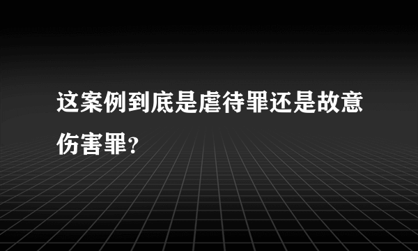 这案例到底是虐待罪还是故意伤害罪？