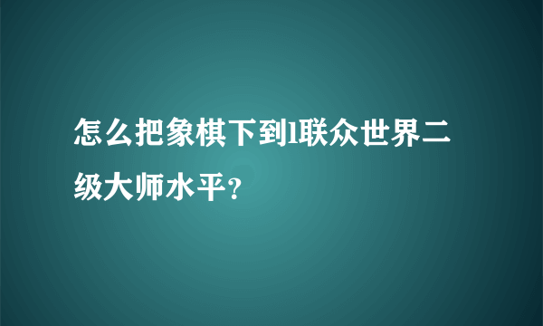 怎么把象棋下到l联众世界二级大师水平？