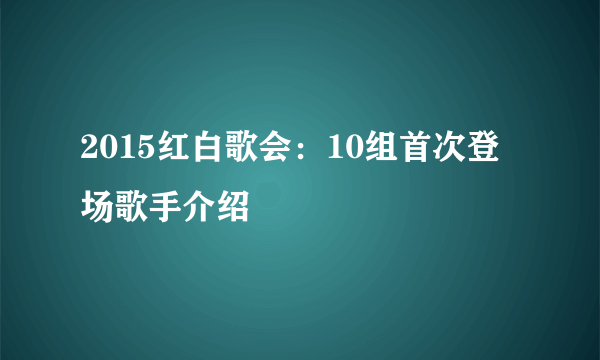 2015红白歌会：10组首次登场歌手介绍