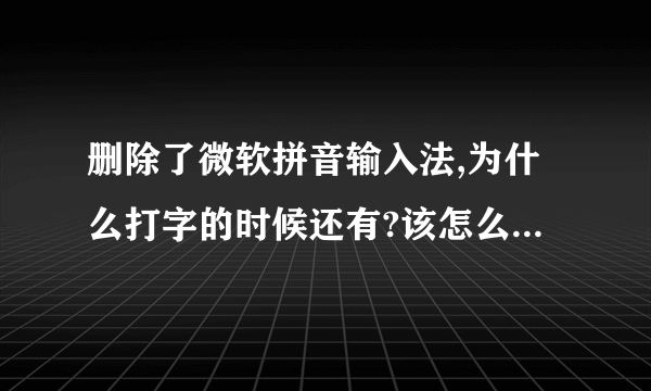 删除了微软拼音输入法,为什么打字的时候还有?该怎么把它彻底从我视线中搞没?