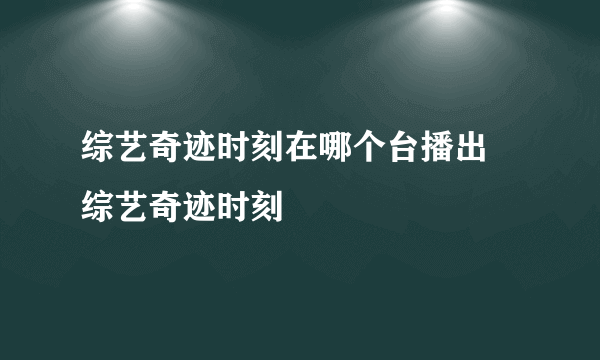 综艺奇迹时刻在哪个台播出 综艺奇迹时刻