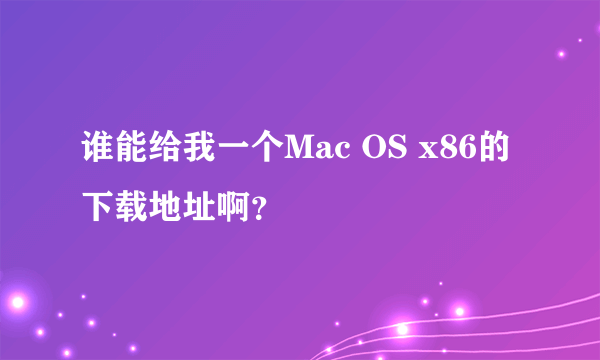 谁能给我一个Mac OS x86的下载地址啊？