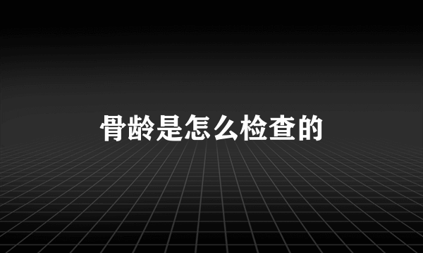 骨龄是怎么检查的