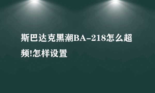 斯巴达克黑潮BA-218怎么超频!怎样设置