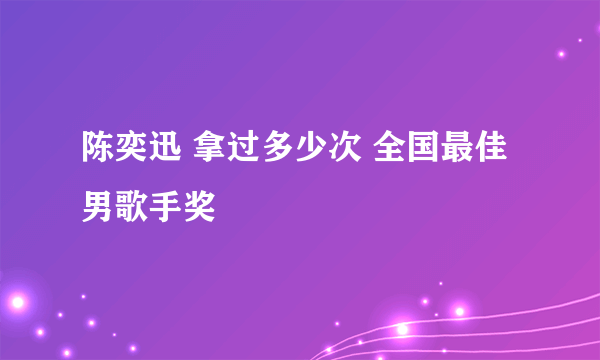 陈奕迅 拿过多少次 全国最佳男歌手奖