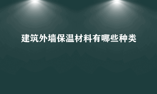 建筑外墙保温材料有哪些种类