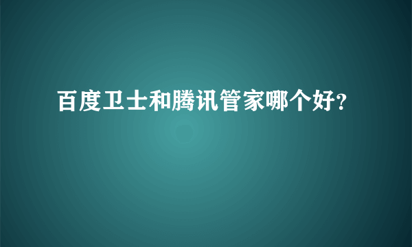 百度卫士和腾讯管家哪个好？