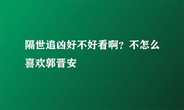 隔世追凶好不好看啊？不怎么喜欢郭晋安