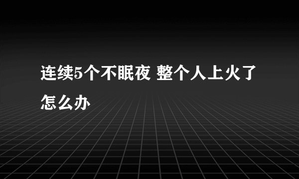 连续5个不眠夜 整个人上火了怎么办