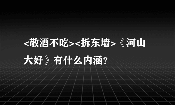 <敬酒不吃><拆东墙>《河山大好》有什么内涵？