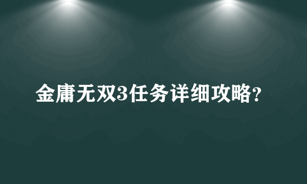 金庸无双3任务详细攻略？