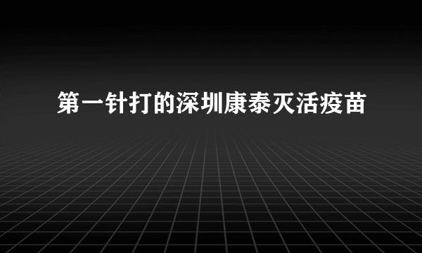 第一针打的深圳康泰灭活疫苗