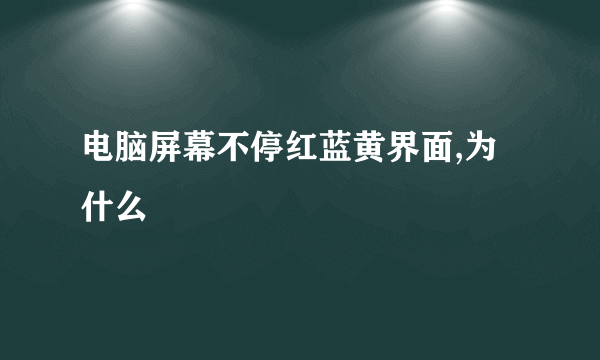 电脑屏幕不停红蓝黄界面,为什么