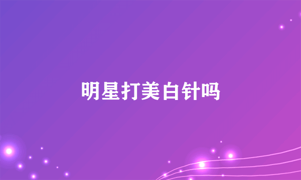 明星打美白针吗