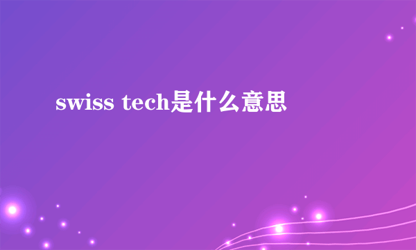 swiss tech是什么意思