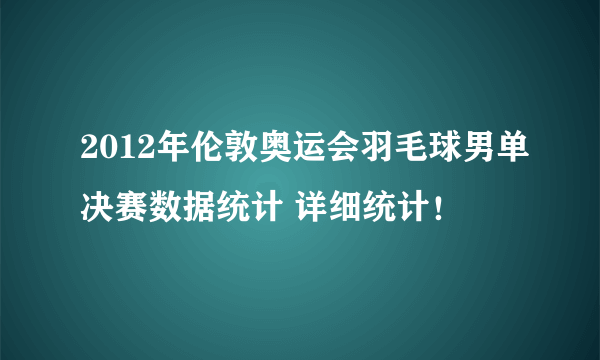 2012年伦敦奥运会羽毛球男单决赛数据统计 详细统计！