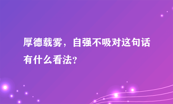 厚德载雾，自强不吸对这句话有什么看法？