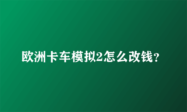 欧洲卡车模拟2怎么改钱？