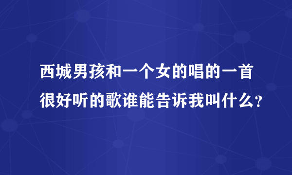 西城男孩和一个女的唱的一首很好听的歌谁能告诉我叫什么？