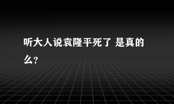 听大人说袁隆平死了 是真的么？