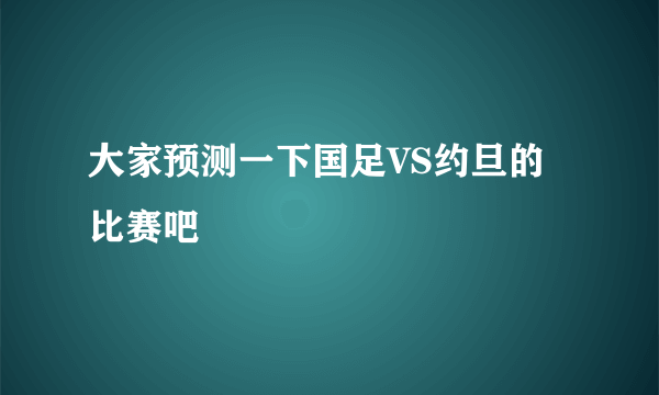 大家预测一下国足VS约旦的比赛吧