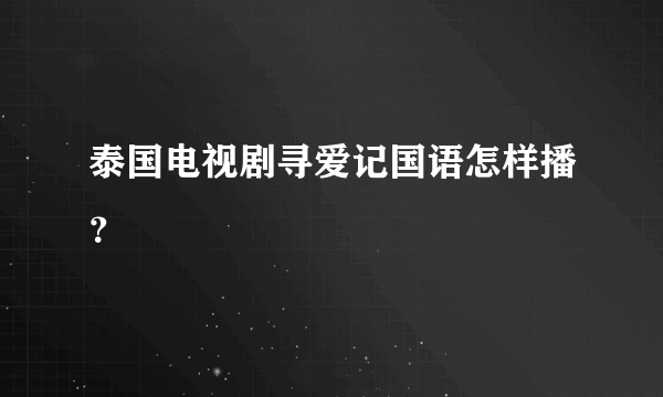 泰国电视剧寻爱记国语怎样播？