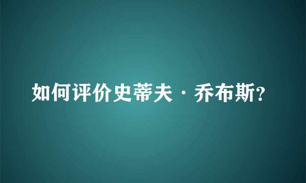 如何评价史蒂夫·乔布斯？