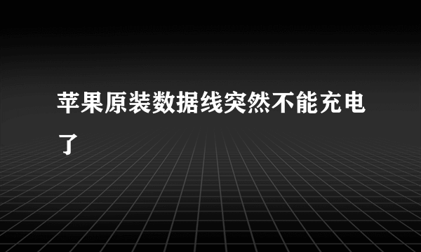 苹果原装数据线突然不能充电了