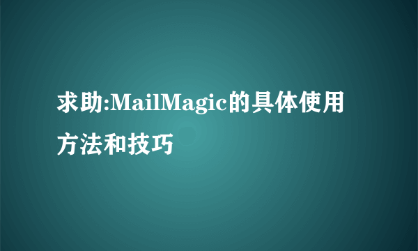 求助:MailMagic的具体使用方法和技巧