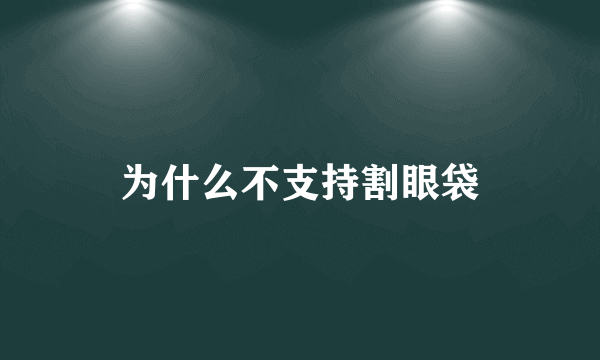 为什么不支持割眼袋