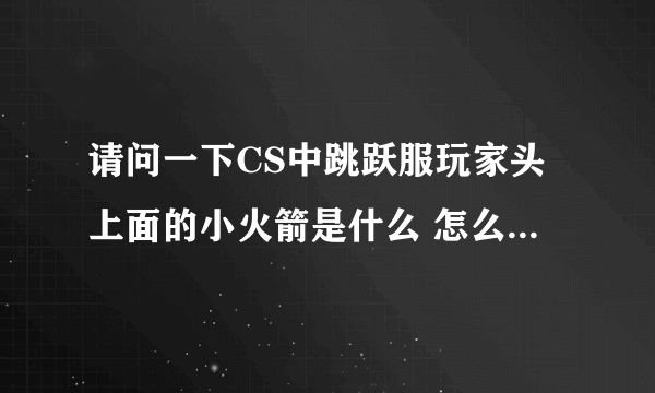 请问一下CS中跳跃服玩家头上面的小火箭是什么 怎么弄出来的 谢谢！！