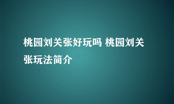 桃园刘关张好玩吗 桃园刘关张玩法简介