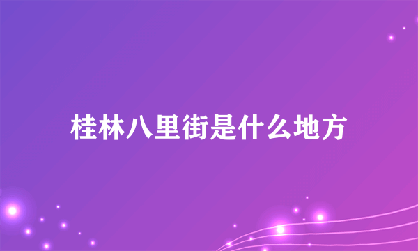 桂林八里街是什么地方