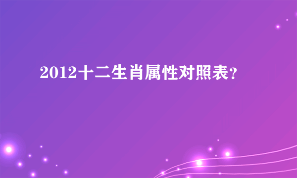 2012十二生肖属性对照表？