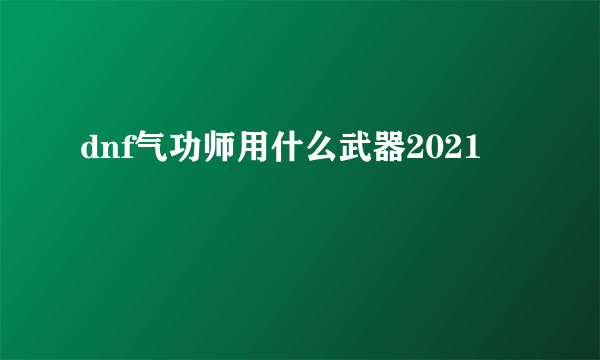 dnf气功师用什么武器2021