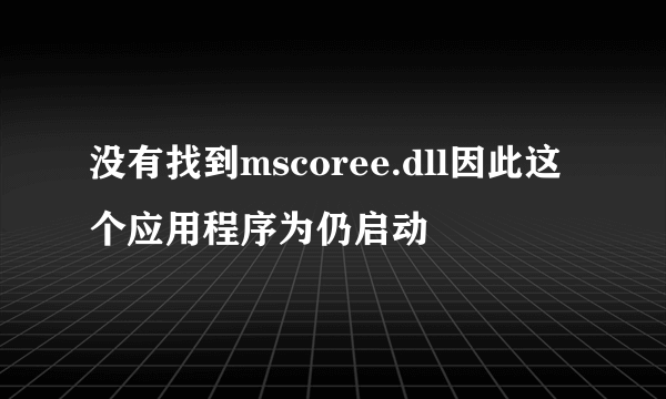 没有找到mscoree.dll因此这个应用程序为仍启动