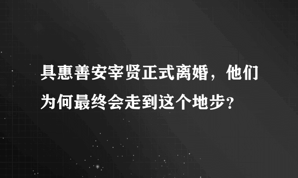 具惠善安宰贤正式离婚，他们为何最终会走到这个地步？