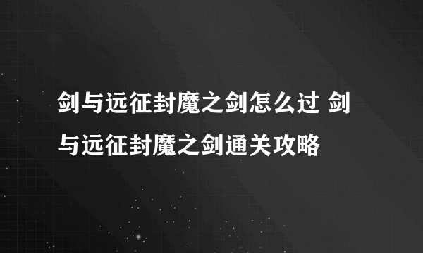 剑与远征封魔之剑怎么过 剑与远征封魔之剑通关攻略