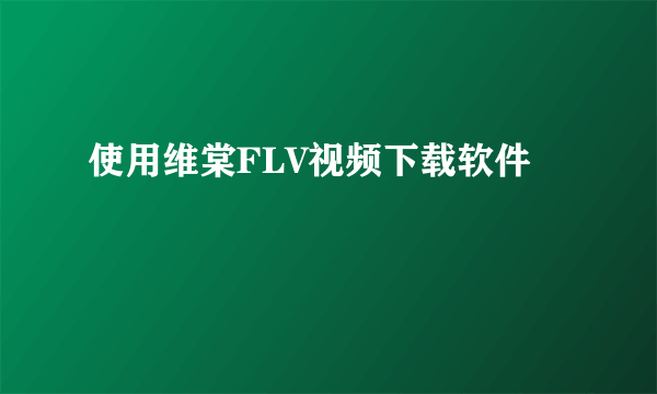 使用维棠FLV视频下载软件