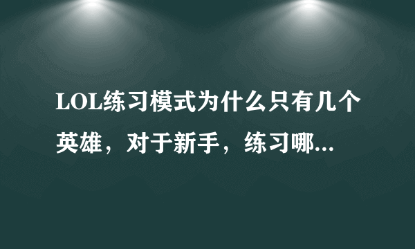 LOL练习模式为什么只有几个英雄，对于新手，练习哪一个比较好