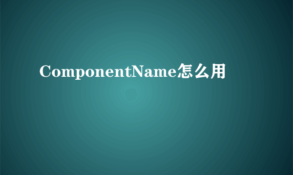 ComponentName怎么用