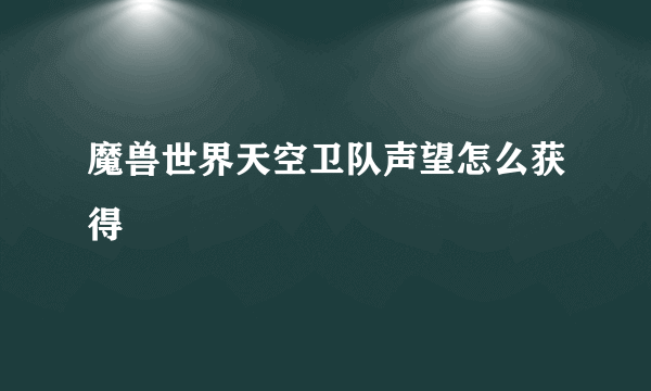 魔兽世界天空卫队声望怎么获得