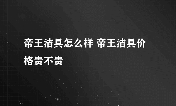 帝王洁具怎么样 帝王洁具价格贵不贵