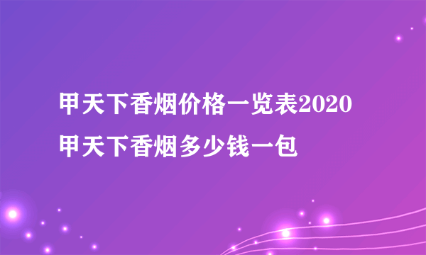 甲天下香烟价格一览表2020 甲天下香烟多少钱一包